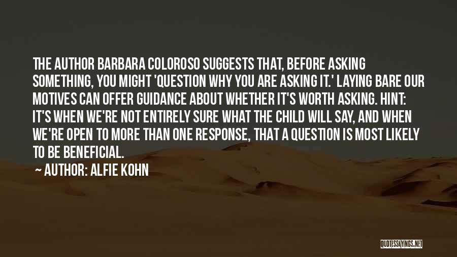 Alfie Kohn Quotes: The Author Barbara Coloroso Suggests That, Before Asking Something, You Might 'question Why You Are Asking It.' Laying Bare Our