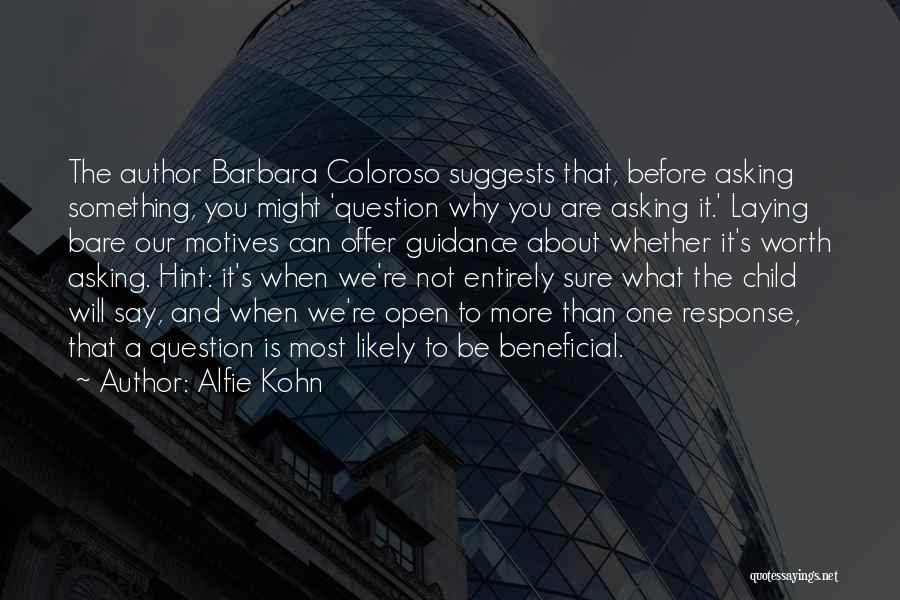 Alfie Kohn Quotes: The Author Barbara Coloroso Suggests That, Before Asking Something, You Might 'question Why You Are Asking It.' Laying Bare Our