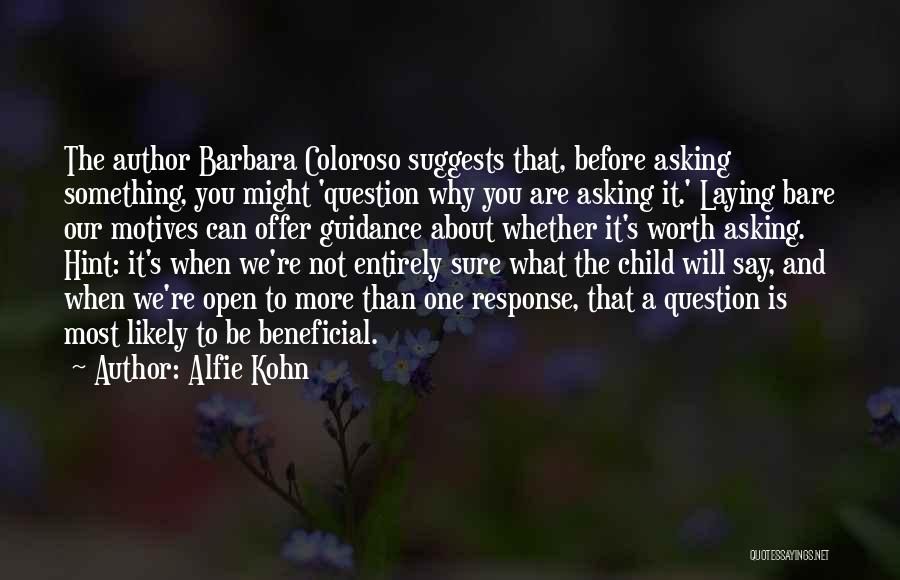 Alfie Kohn Quotes: The Author Barbara Coloroso Suggests That, Before Asking Something, You Might 'question Why You Are Asking It.' Laying Bare Our