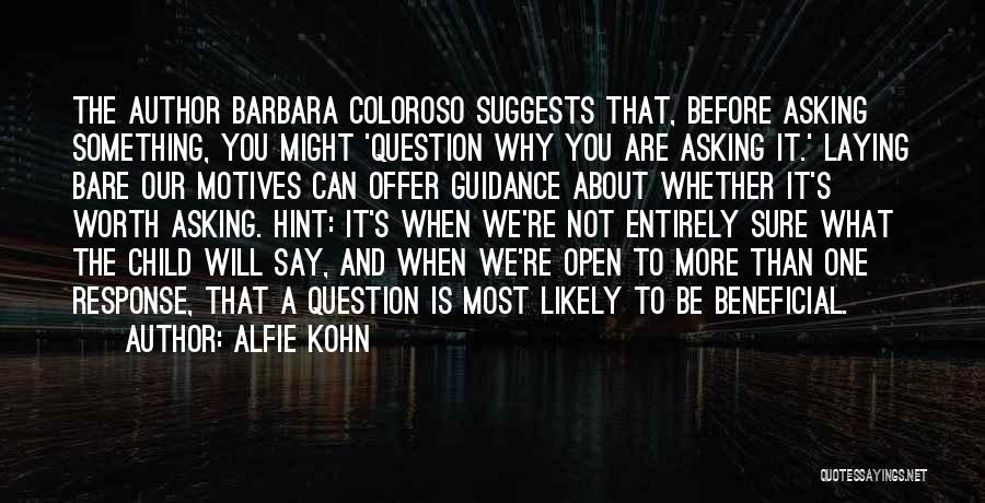Alfie Kohn Quotes: The Author Barbara Coloroso Suggests That, Before Asking Something, You Might 'question Why You Are Asking It.' Laying Bare Our