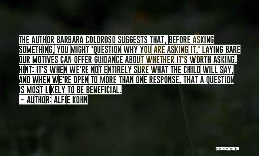 Alfie Kohn Quotes: The Author Barbara Coloroso Suggests That, Before Asking Something, You Might 'question Why You Are Asking It.' Laying Bare Our