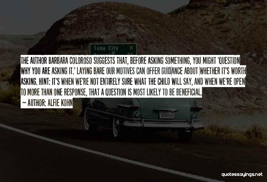 Alfie Kohn Quotes: The Author Barbara Coloroso Suggests That, Before Asking Something, You Might 'question Why You Are Asking It.' Laying Bare Our