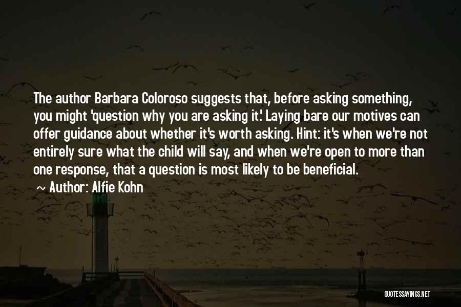 Alfie Kohn Quotes: The Author Barbara Coloroso Suggests That, Before Asking Something, You Might 'question Why You Are Asking It.' Laying Bare Our