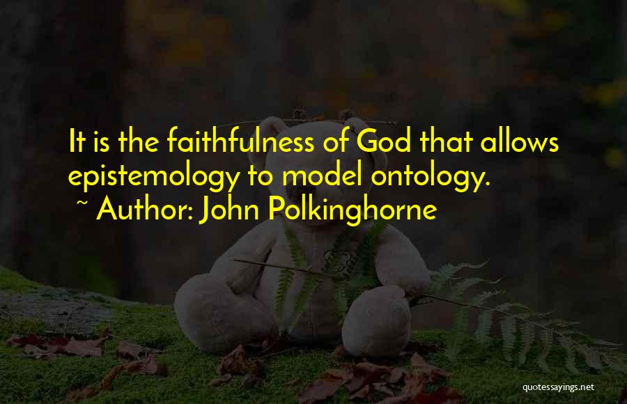 John Polkinghorne Quotes: It Is The Faithfulness Of God That Allows Epistemology To Model Ontology.