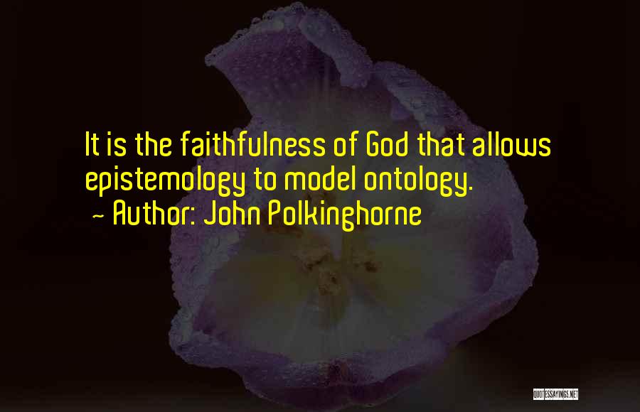 John Polkinghorne Quotes: It Is The Faithfulness Of God That Allows Epistemology To Model Ontology.