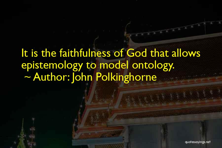 John Polkinghorne Quotes: It Is The Faithfulness Of God That Allows Epistemology To Model Ontology.