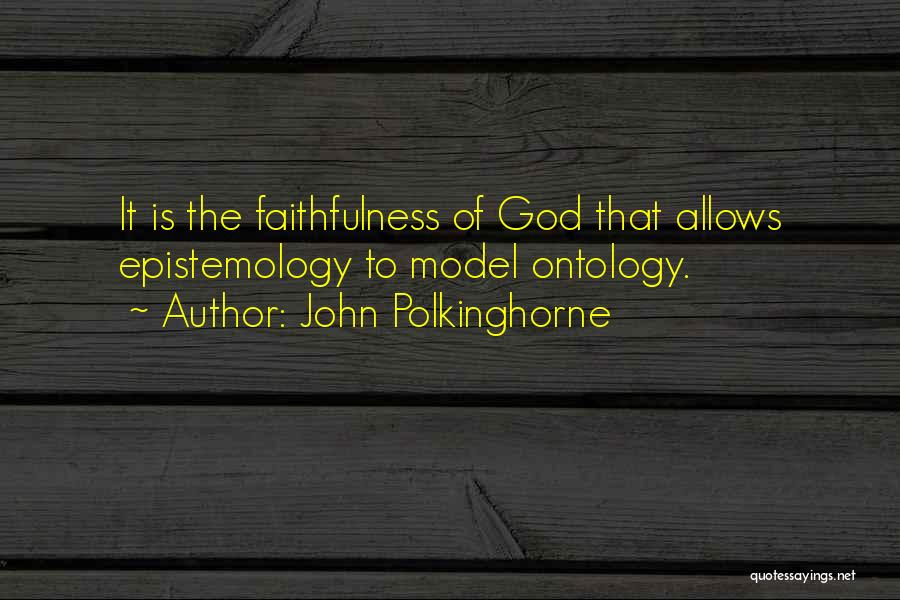 John Polkinghorne Quotes: It Is The Faithfulness Of God That Allows Epistemology To Model Ontology.