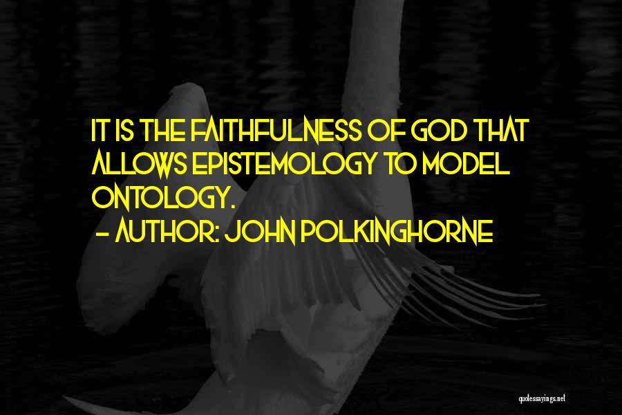 John Polkinghorne Quotes: It Is The Faithfulness Of God That Allows Epistemology To Model Ontology.