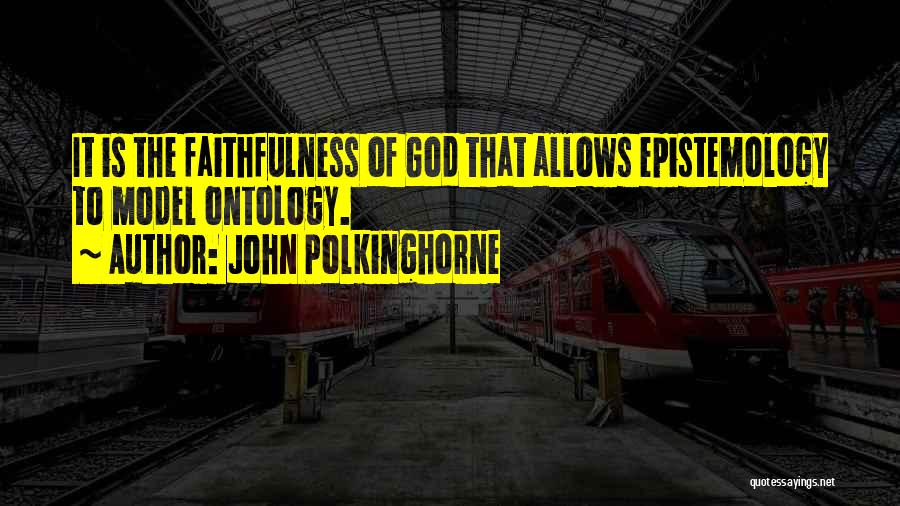 John Polkinghorne Quotes: It Is The Faithfulness Of God That Allows Epistemology To Model Ontology.