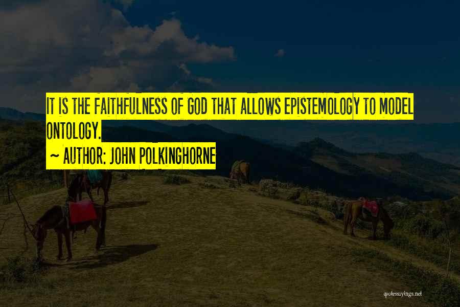 John Polkinghorne Quotes: It Is The Faithfulness Of God That Allows Epistemology To Model Ontology.