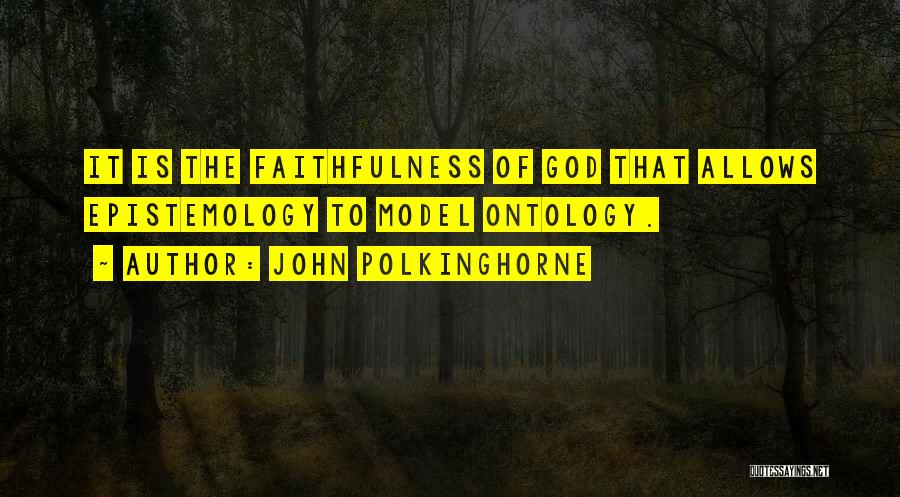 John Polkinghorne Quotes: It Is The Faithfulness Of God That Allows Epistemology To Model Ontology.