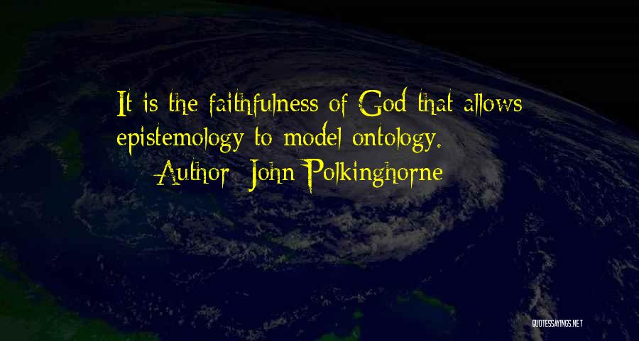 John Polkinghorne Quotes: It Is The Faithfulness Of God That Allows Epistemology To Model Ontology.