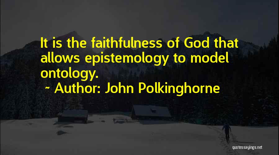 John Polkinghorne Quotes: It Is The Faithfulness Of God That Allows Epistemology To Model Ontology.