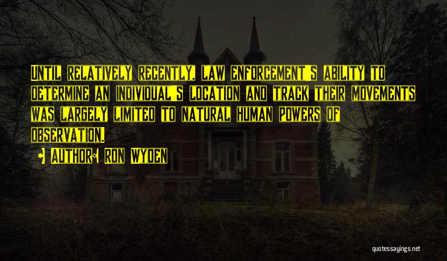 Ron Wyden Quotes: Until Relatively Recently, Law Enforcement's Ability To Determine An Individual's Location And Track Their Movements Was Largely Limited To Natural