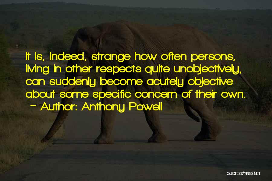 Anthony Powell Quotes: It Is, Indeed, Strange How Often Persons, Living In Other Respects Quite Unobjectively, Can Suddenly Become Acutely Objective About Some
