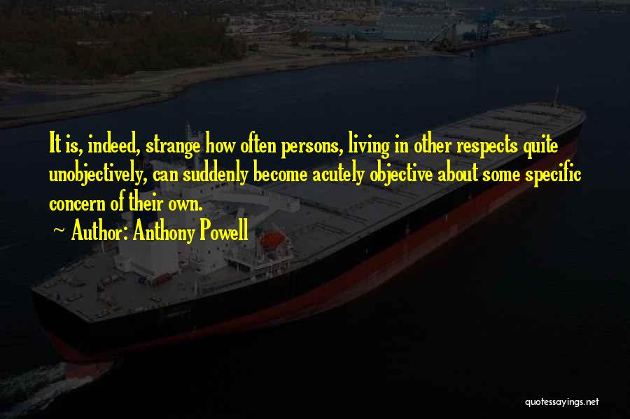Anthony Powell Quotes: It Is, Indeed, Strange How Often Persons, Living In Other Respects Quite Unobjectively, Can Suddenly Become Acutely Objective About Some