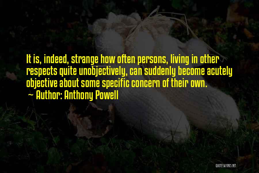 Anthony Powell Quotes: It Is, Indeed, Strange How Often Persons, Living In Other Respects Quite Unobjectively, Can Suddenly Become Acutely Objective About Some