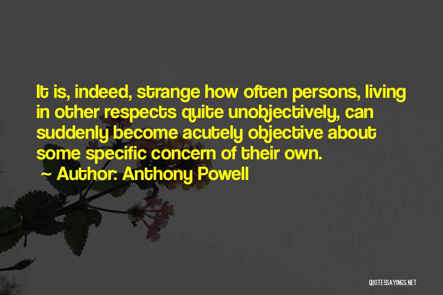 Anthony Powell Quotes: It Is, Indeed, Strange How Often Persons, Living In Other Respects Quite Unobjectively, Can Suddenly Become Acutely Objective About Some