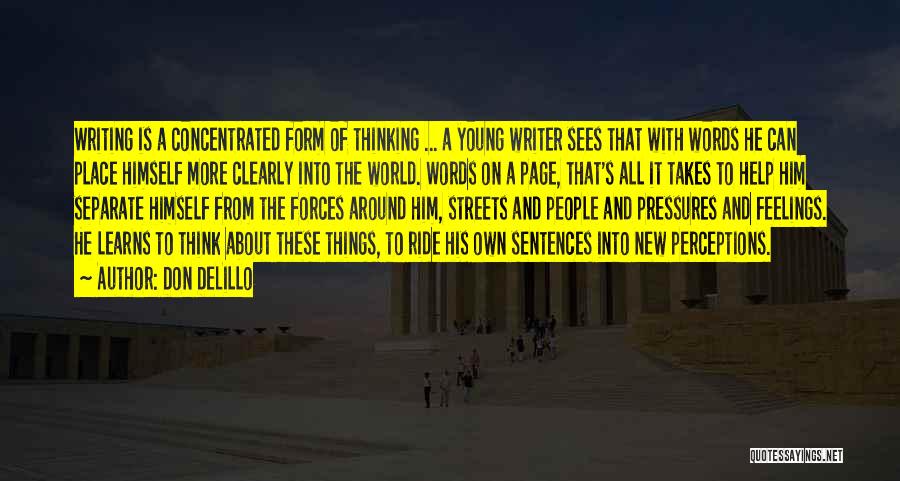 Don DeLillo Quotes: Writing Is A Concentrated Form Of Thinking ... A Young Writer Sees That With Words He Can Place Himself More