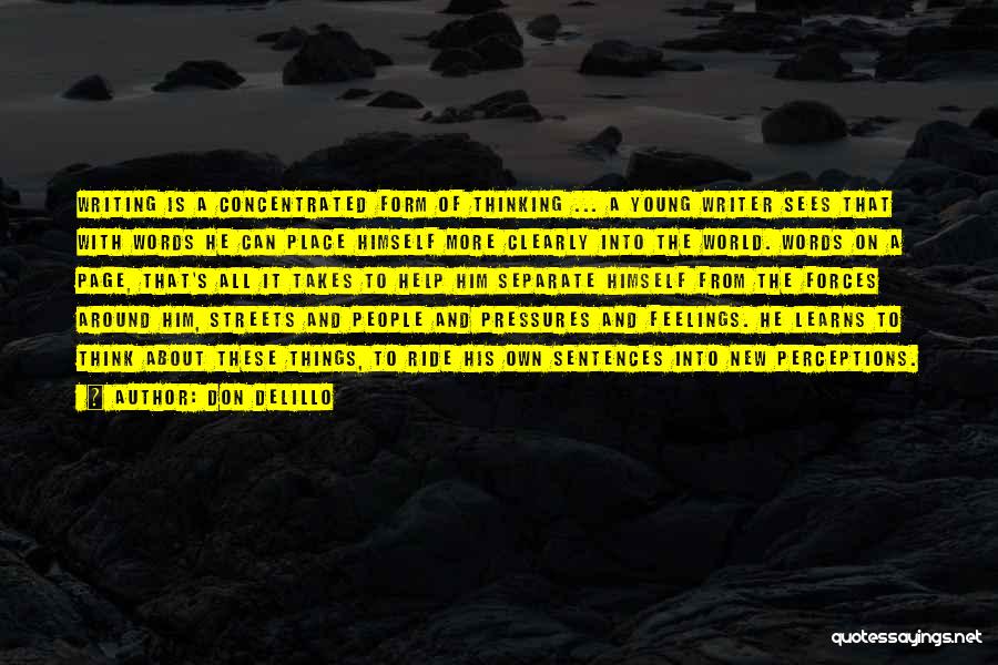 Don DeLillo Quotes: Writing Is A Concentrated Form Of Thinking ... A Young Writer Sees That With Words He Can Place Himself More