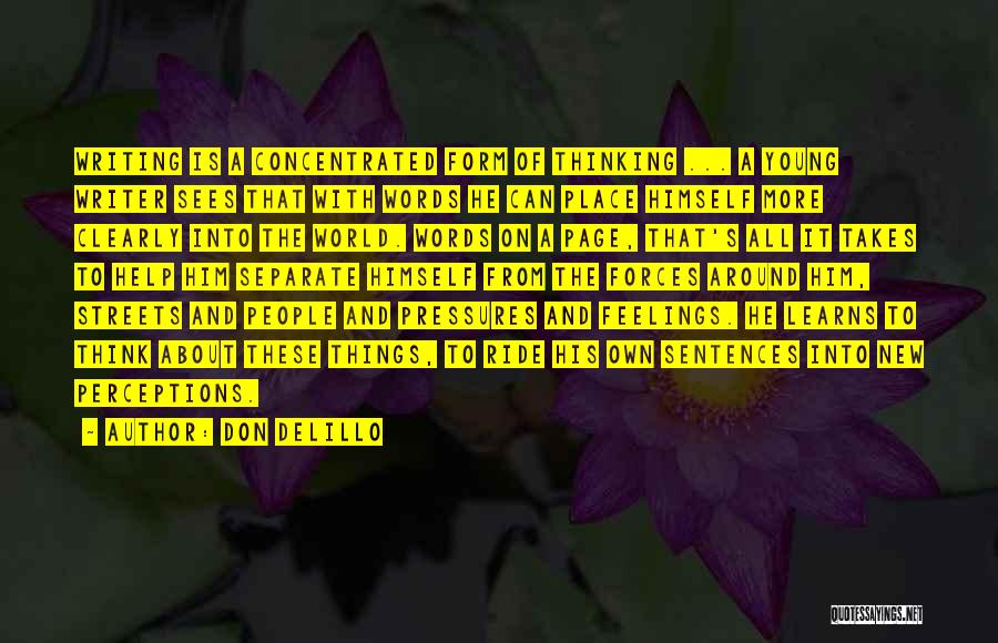 Don DeLillo Quotes: Writing Is A Concentrated Form Of Thinking ... A Young Writer Sees That With Words He Can Place Himself More