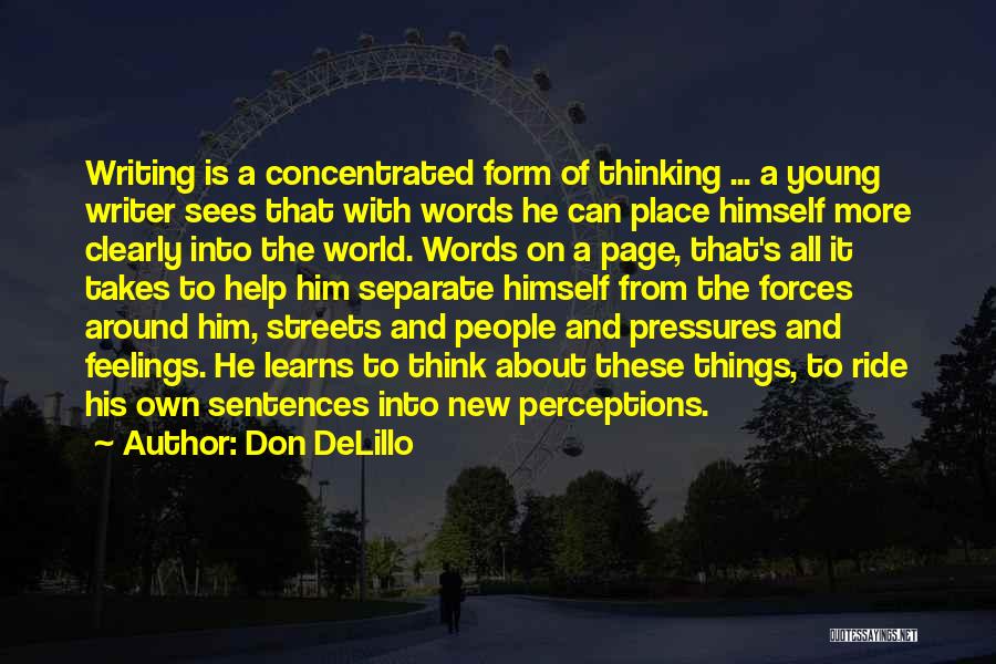 Don DeLillo Quotes: Writing Is A Concentrated Form Of Thinking ... A Young Writer Sees That With Words He Can Place Himself More