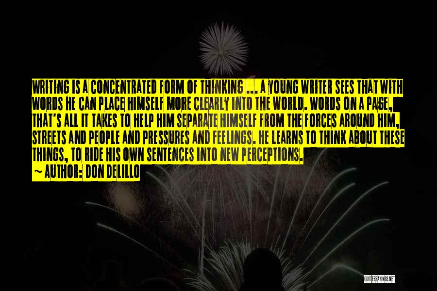 Don DeLillo Quotes: Writing Is A Concentrated Form Of Thinking ... A Young Writer Sees That With Words He Can Place Himself More