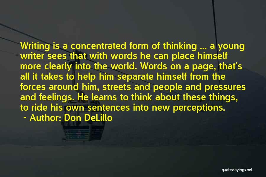 Don DeLillo Quotes: Writing Is A Concentrated Form Of Thinking ... A Young Writer Sees That With Words He Can Place Himself More