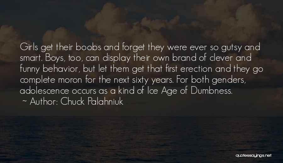 Chuck Palahniuk Quotes: Girls Get Their Boobs And Forget They Were Ever So Gutsy And Smart. Boys, Too, Can Display Their Own Brand