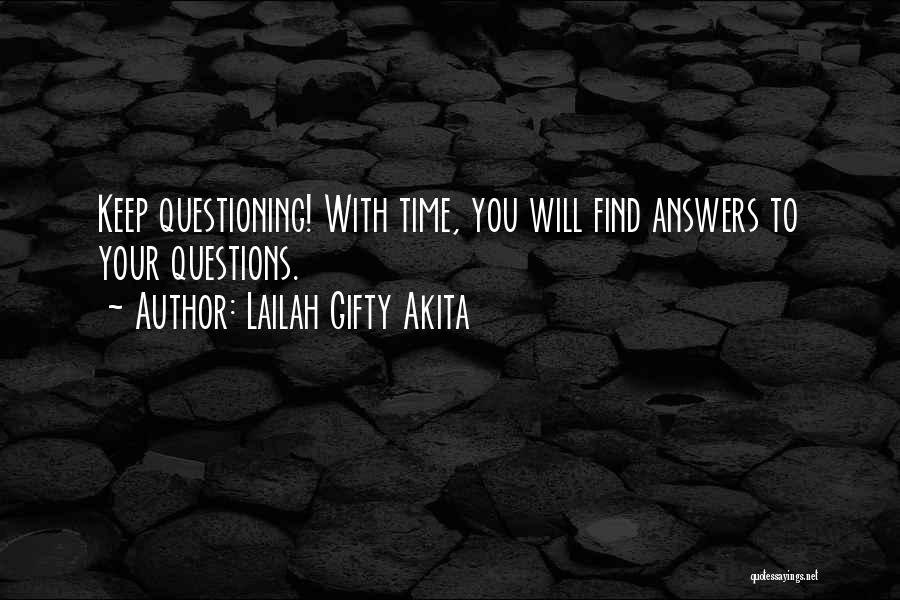 Lailah Gifty Akita Quotes: Keep Questioning! With Time, You Will Find Answers To Your Questions.