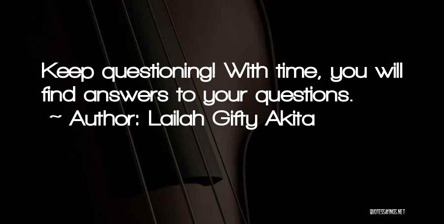 Lailah Gifty Akita Quotes: Keep Questioning! With Time, You Will Find Answers To Your Questions.