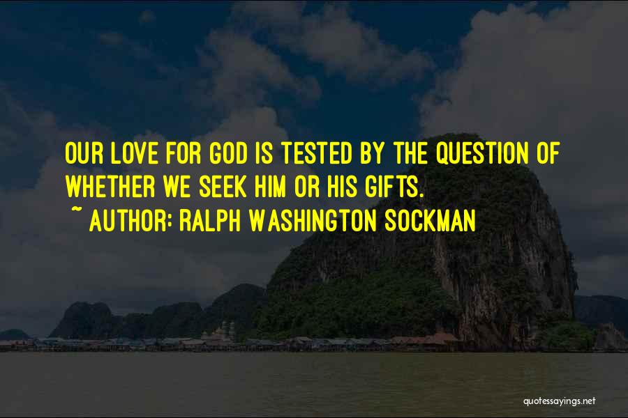Ralph Washington Sockman Quotes: Our Love For God Is Tested By The Question Of Whether We Seek Him Or His Gifts.