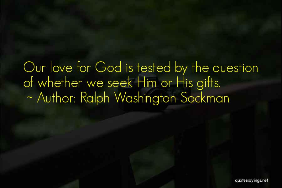 Ralph Washington Sockman Quotes: Our Love For God Is Tested By The Question Of Whether We Seek Him Or His Gifts.