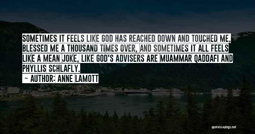 Anne Lamott Quotes: Sometimes It Feels Like God Has Reached Down And Touched Me, Blessed Me A Thousand Times Over, And Sometimes It