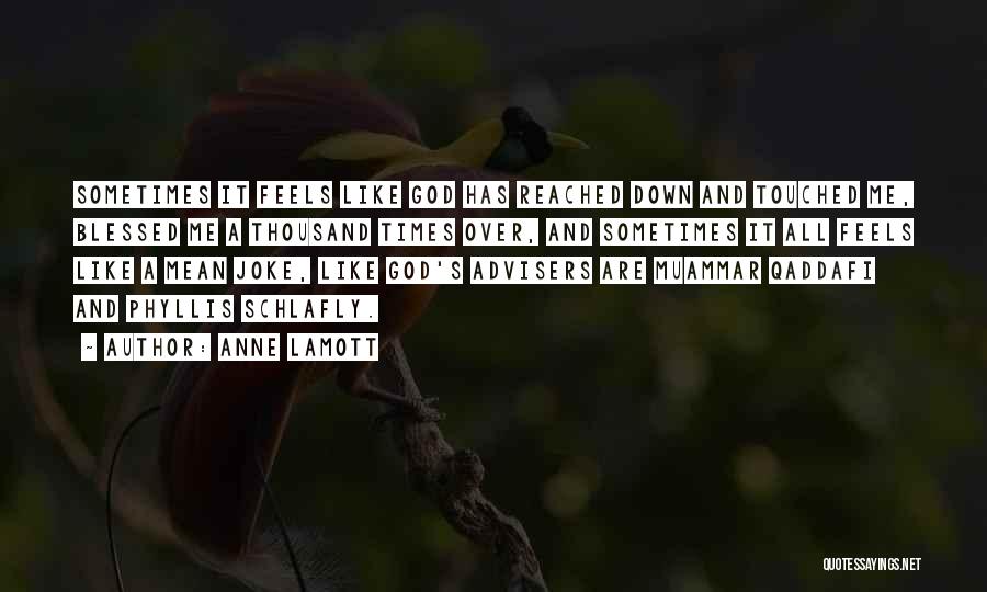 Anne Lamott Quotes: Sometimes It Feels Like God Has Reached Down And Touched Me, Blessed Me A Thousand Times Over, And Sometimes It