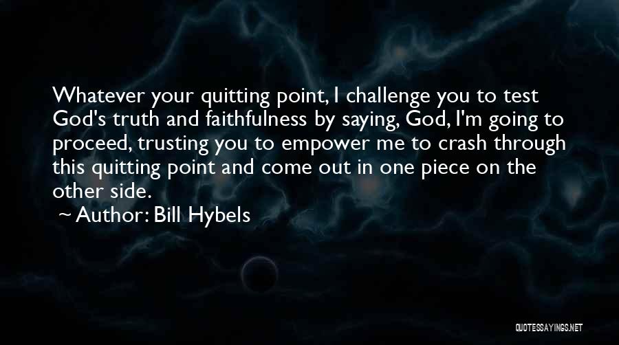 Bill Hybels Quotes: Whatever Your Quitting Point, I Challenge You To Test God's Truth And Faithfulness By Saying, God, I'm Going To Proceed,