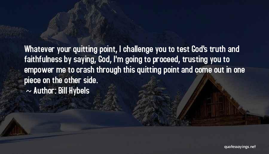 Bill Hybels Quotes: Whatever Your Quitting Point, I Challenge You To Test God's Truth And Faithfulness By Saying, God, I'm Going To Proceed,