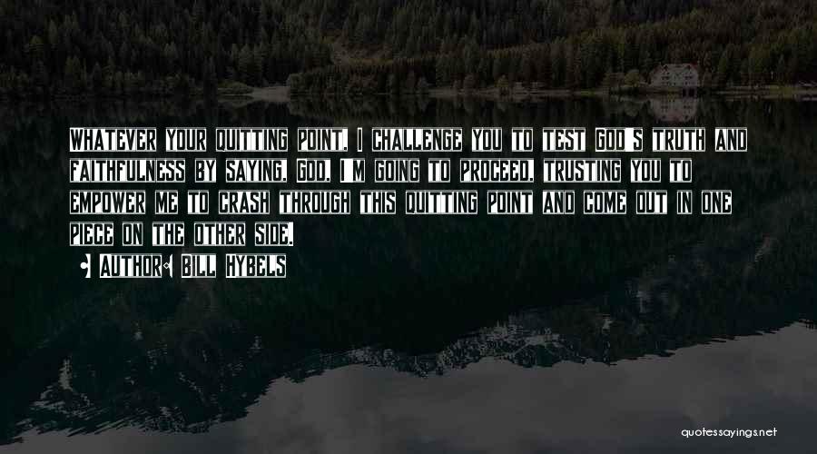 Bill Hybels Quotes: Whatever Your Quitting Point, I Challenge You To Test God's Truth And Faithfulness By Saying, God, I'm Going To Proceed,