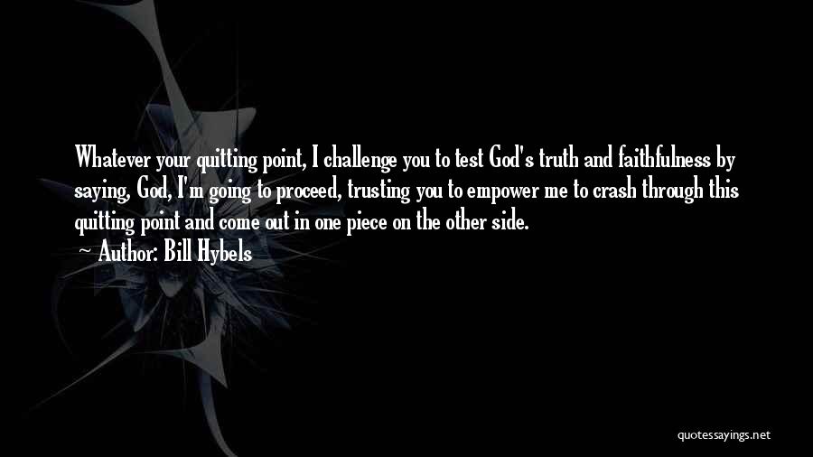 Bill Hybels Quotes: Whatever Your Quitting Point, I Challenge You To Test God's Truth And Faithfulness By Saying, God, I'm Going To Proceed,