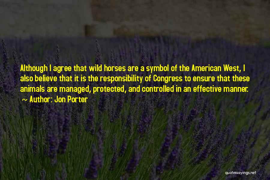 Jon Porter Quotes: Although I Agree That Wild Horses Are A Symbol Of The American West, I Also Believe That It Is The