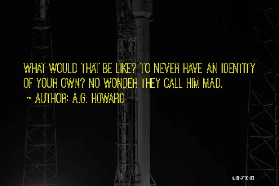 A.G. Howard Quotes: What Would That Be Like? To Never Have An Identity Of Your Own? No Wonder They Call Him Mad.