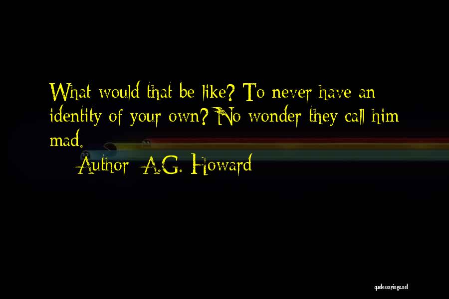 A.G. Howard Quotes: What Would That Be Like? To Never Have An Identity Of Your Own? No Wonder They Call Him Mad.