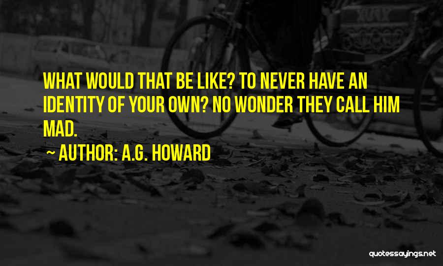 A.G. Howard Quotes: What Would That Be Like? To Never Have An Identity Of Your Own? No Wonder They Call Him Mad.