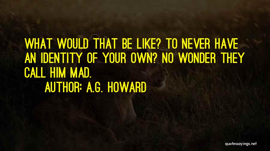 A.G. Howard Quotes: What Would That Be Like? To Never Have An Identity Of Your Own? No Wonder They Call Him Mad.