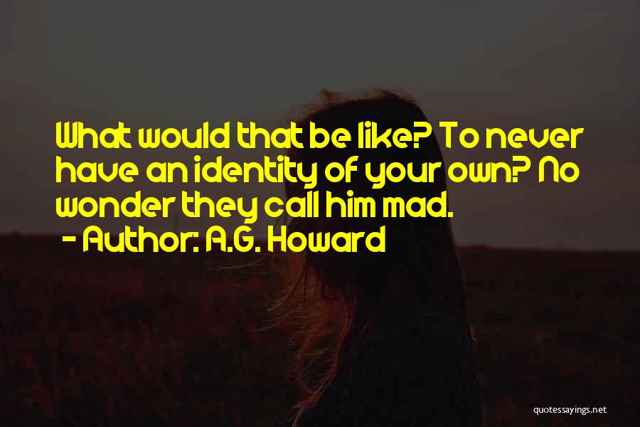 A.G. Howard Quotes: What Would That Be Like? To Never Have An Identity Of Your Own? No Wonder They Call Him Mad.