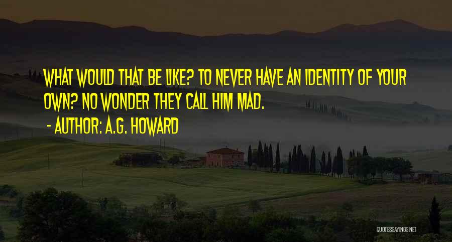 A.G. Howard Quotes: What Would That Be Like? To Never Have An Identity Of Your Own? No Wonder They Call Him Mad.