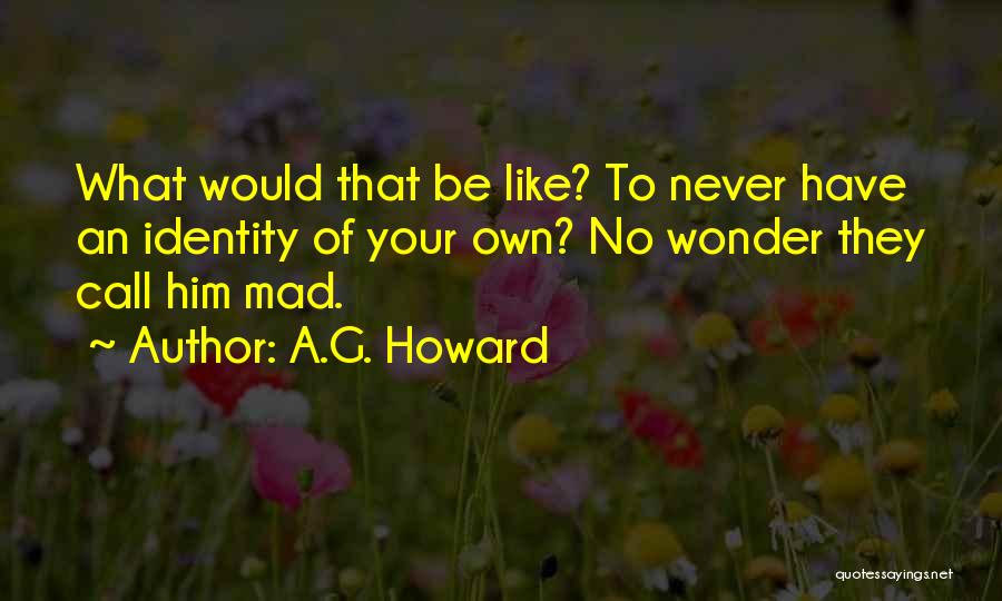 A.G. Howard Quotes: What Would That Be Like? To Never Have An Identity Of Your Own? No Wonder They Call Him Mad.