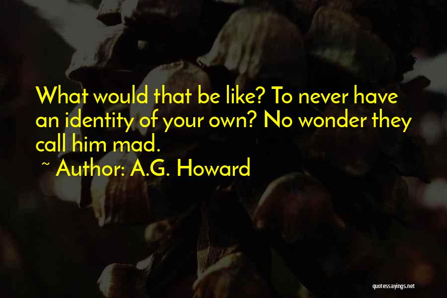 A.G. Howard Quotes: What Would That Be Like? To Never Have An Identity Of Your Own? No Wonder They Call Him Mad.