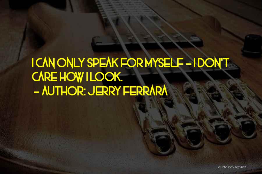 Jerry Ferrara Quotes: I Can Only Speak For Myself - I Don't Care How I Look.