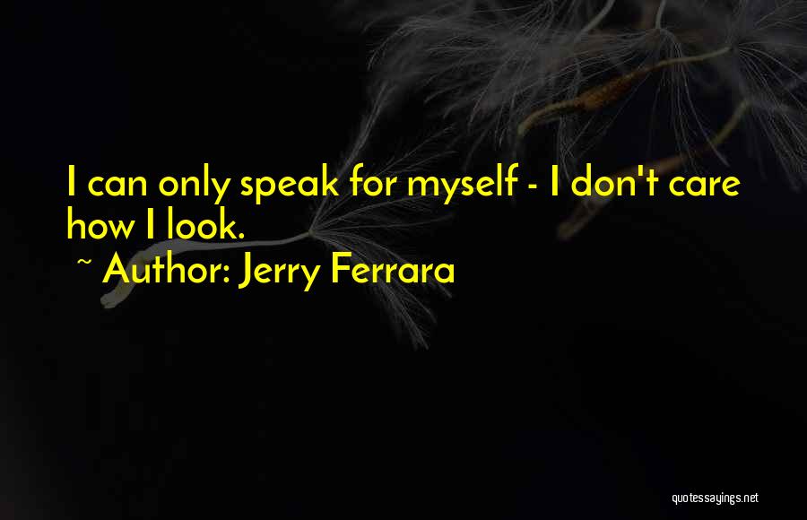 Jerry Ferrara Quotes: I Can Only Speak For Myself - I Don't Care How I Look.